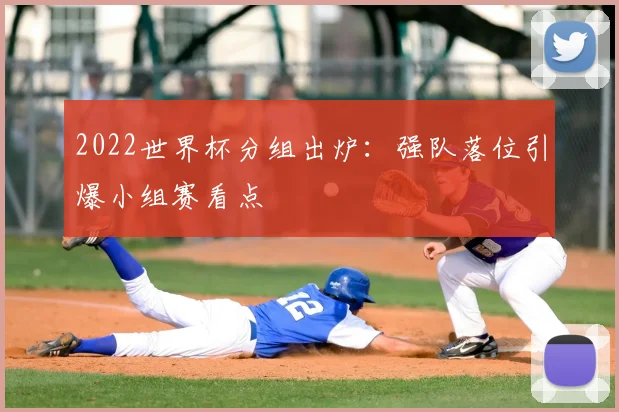 2022世界杯分组出炉：强队落位引爆小组赛看点