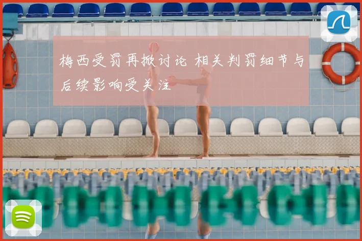 梅西受罚再掀讨论 相关判罚细节与后续影响受关注