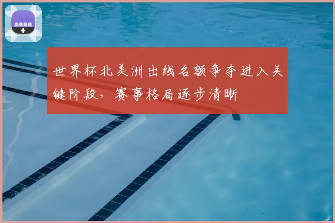 世界杯北美洲出线名额争夺进入关键阶段，赛事格局逐步清晰