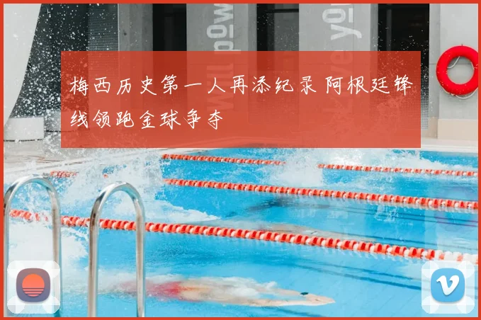梅西历史第一人再添纪录 阿根廷锋线领跑金球争夺
