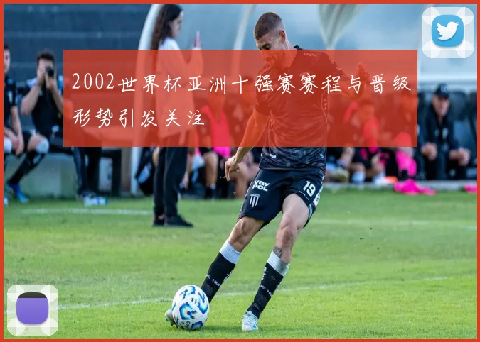 2002世界杯亚洲十强赛赛程与晋级形势引发关注
