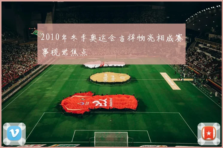 2010年冬季奥运会吉祥物亮相成赛事视觉焦点