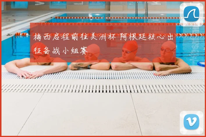 梅西启程前往美洲杯 阿根廷核心出征备战小组赛