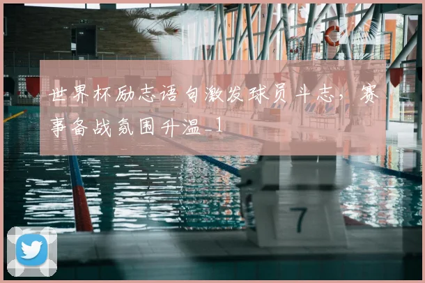世界杯励志语句激发球员斗志,赛事备战氛围升温_1