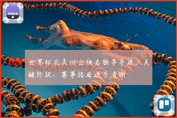 世界杯北美洲出线名额争夺进入关键阶段，赛事格局逐步清晰