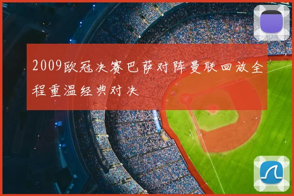 2009欧冠决赛巴萨对阵曼联回放全程重温经典对决