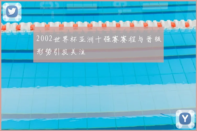 2002世界杯亚洲十强赛赛程与晋级形势引发关注
