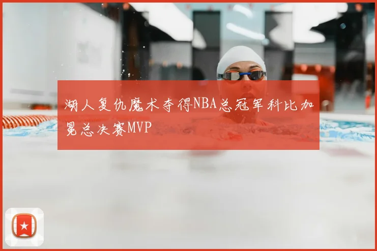 湖人复仇魔术夺得NBA总冠军科比加冕总决赛MVP