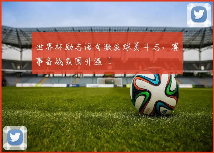 世界杯励志语句激发球员斗志,赛事备战氛围升温_1