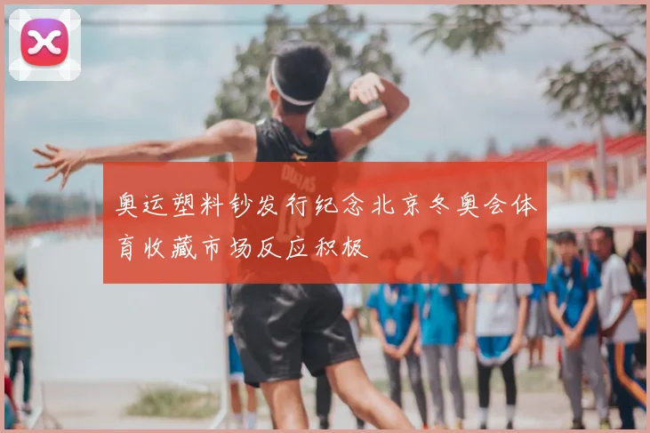奥运塑料钞发行纪念北京冬奥会体育收藏市场反应积极
