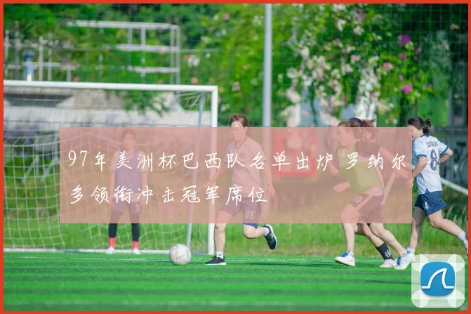 97年美洲杯巴西队名单出炉 罗纳尔多领衔冲击冠军席位