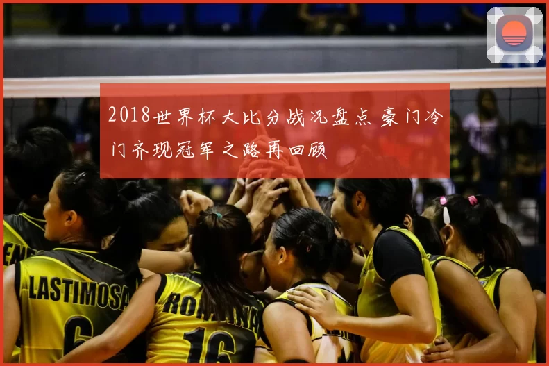 2018世界杯大比分战况盘点 豪门冷门齐现冠军之路再回顾