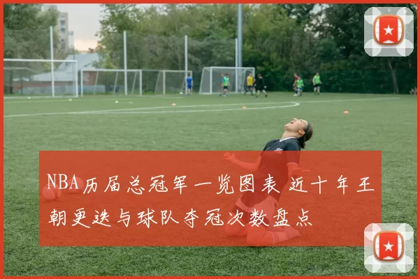 NBA历届总冠军一览图表 近十年王朝更迭与球队夺冠次数盘点