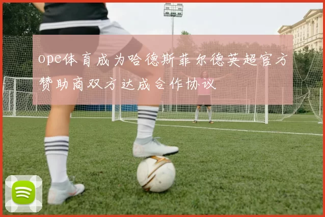 ope体育成为哈德斯菲尔德英超官方赞助商双方达成合作协议