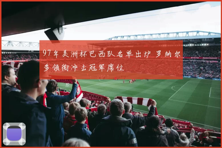 97年美洲杯巴西队名单出炉 罗纳尔多领衔冲击冠军席位