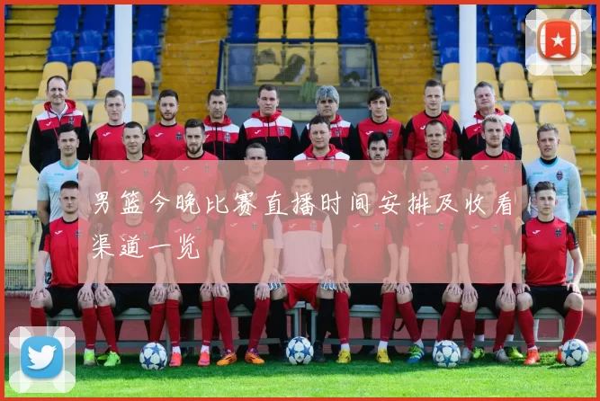 男篮今晚比赛直播时间安排及收看渠道一览