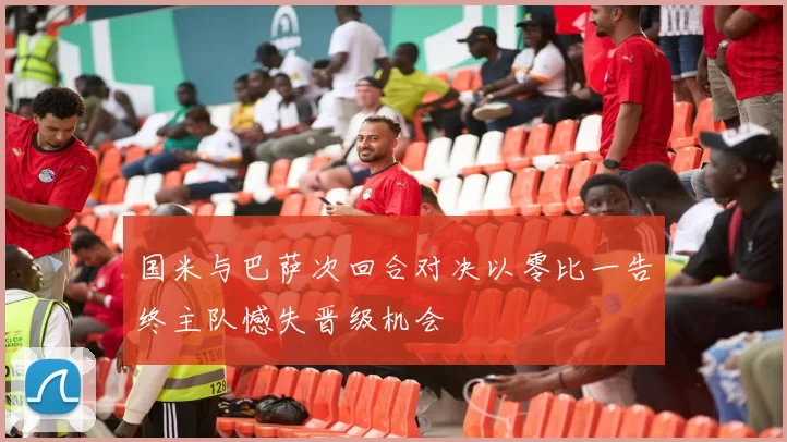 国米与巴萨次回合对决以零比一告终主队憾失晋级机会