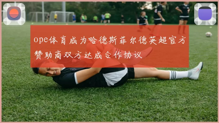 ope体育成为哈德斯菲尔德英超官方赞助商双方达成合作协议