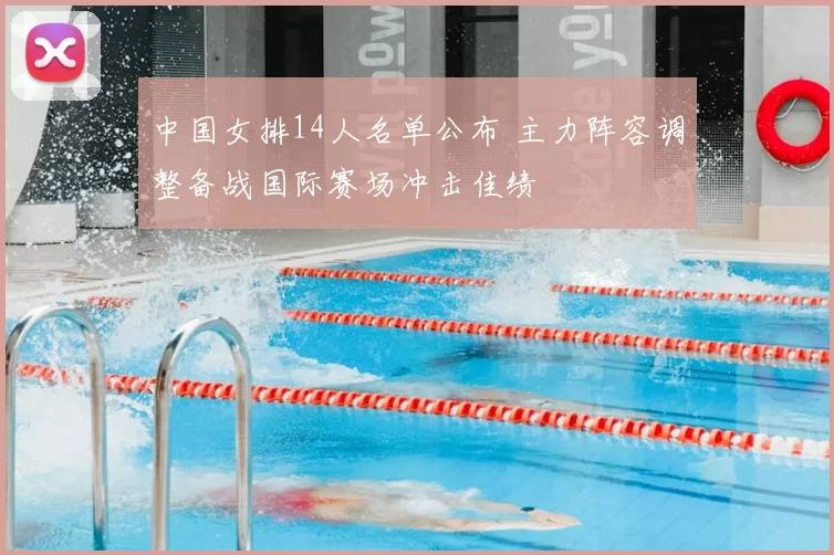 中国女排14人名单公布 主力阵容调整备战国际赛场冲击佳绩