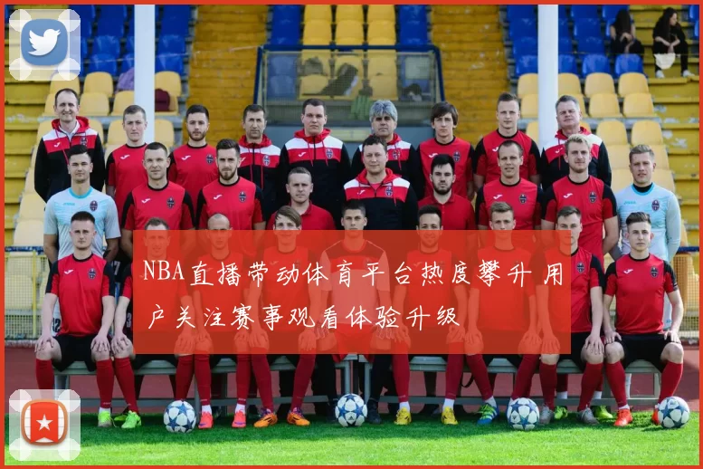 NBA直播带动体育平台热度攀升 用户关注赛事观看体验升级