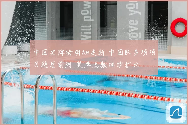 中国奖牌榜明细更新 中国队多项项目稳居前列 奖牌总数继续扩大