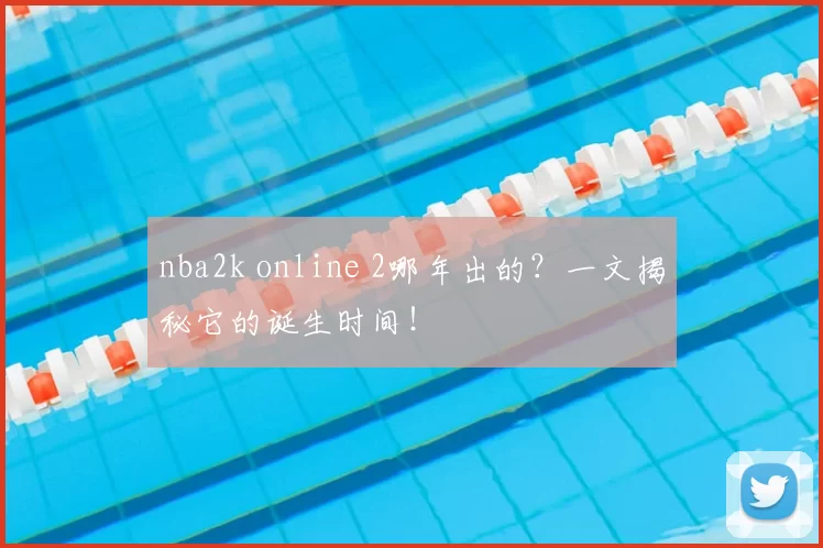 nba2k online 2哪年出的？一文揭秘它的诞生时间！