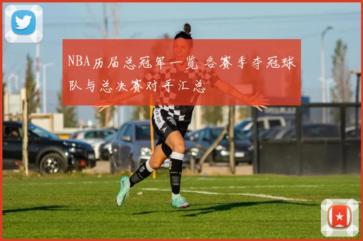 NBA历届总冠军一览 各赛季夺冠球队与总决赛对手汇总