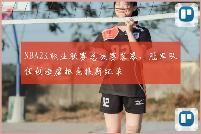 NBA2K职业联赛总决赛落幕，冠军队伍创造虚拟竞技新纪录