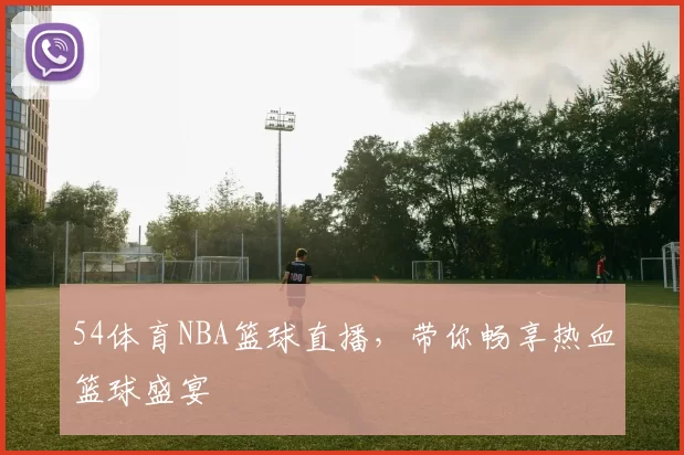 54体育NBA篮球直播,带你畅享热血篮球盛宴