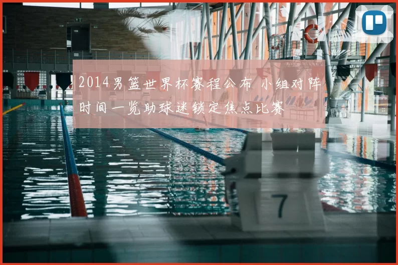 2014男篮世界杯赛程公布 小组对阵时间一览助球迷锁定焦点比赛