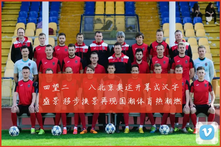 回望二〇〇八北京奥运开幕式汉字盛景 移步换景再现国潮体育热潮燃