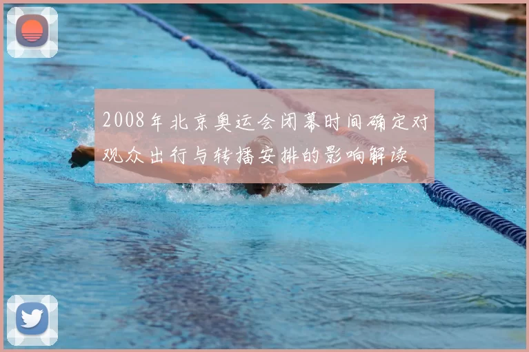 2008年北京奥运会闭幕时间确定对观众出行与转播安排的影响解读