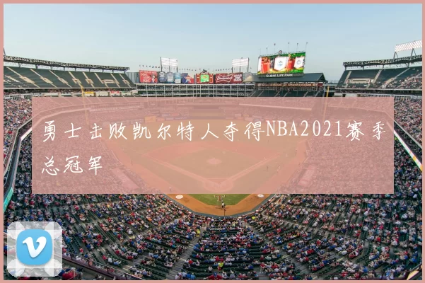 勇士击败凯尔特人夺得NBA2021赛季总冠军