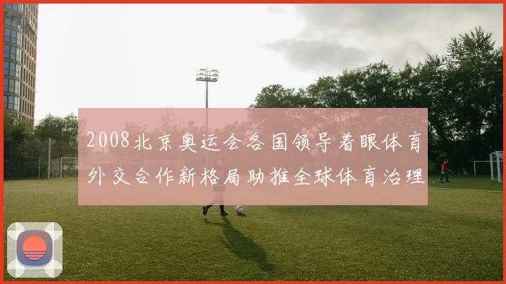 2008北京奥运会各国领导着眼体育外交合作新格局助推全球体育治理