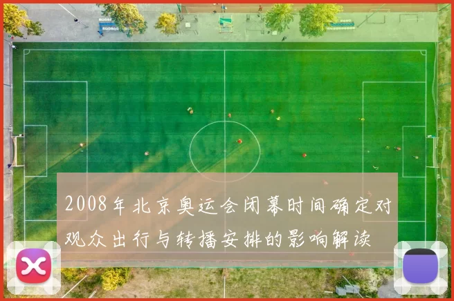 2008年北京奥运会闭幕时间确定对观众出行与转播安排的影响解读