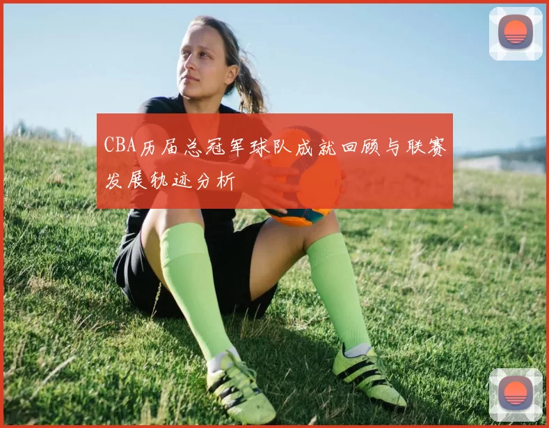 CBA历届总冠军球队成就回顾与联赛发展轨迹分析
