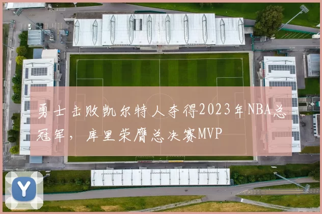 勇士击败凯尔特人夺得2023年NBA总冠军，库里荣膺总决赛MVP