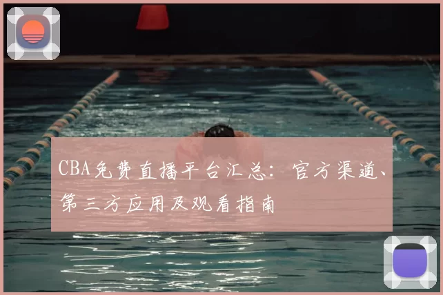 CBA免费直播平台汇总：官方渠道、第三方应用及观看指南