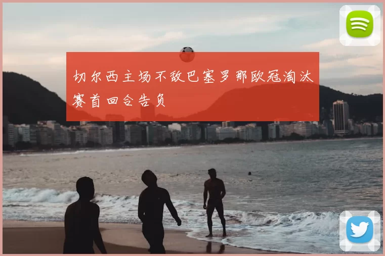 切尔西主场不敌巴塞罗那欧冠淘汰赛首回合告负