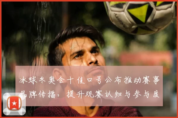 冰球冬奥会十佳口号公布推动赛事品牌传播，提升观赛认知与参与度