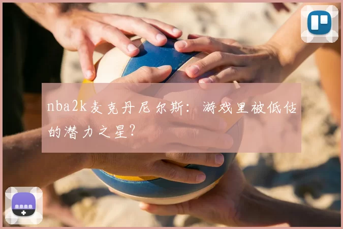nba2k麦克丹尼尔斯：游戏里被低估的潜力之星？
