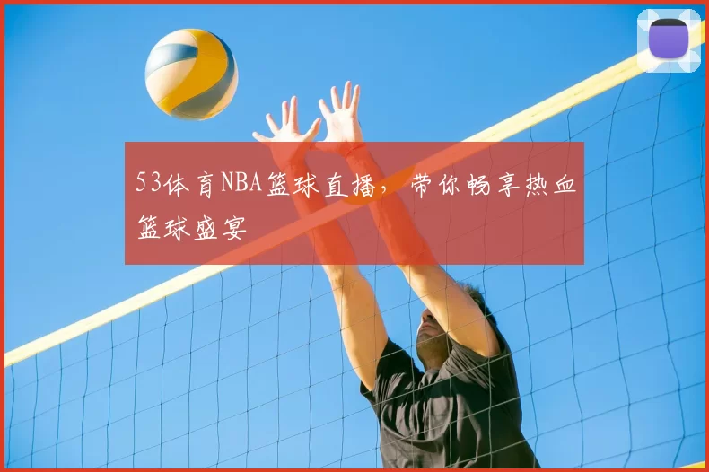 53体育NBA篮球直播，带你畅享热血篮球盛宴