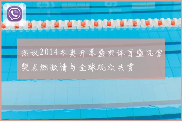 热议2014冬奥开幕盛典体育盛况索契点燃激情与全球观众共赏