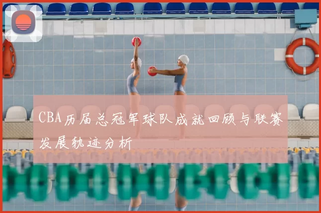 CBA历届总冠军球队成就回顾与联赛发展轨迹分析