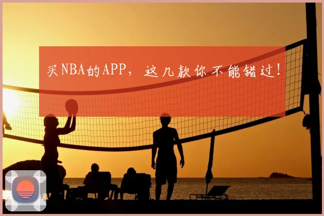 买NBA的APP，这几款你不能错过！