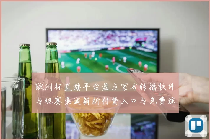 欧洲杯直播平台盘点官方转播软件与观赛渠道解析付费入口与免费途径对比