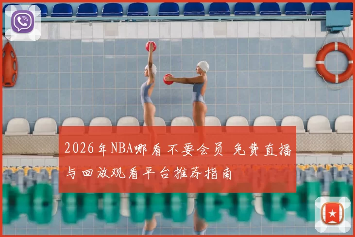 2026年NBA哪看不要会员 免费直播与回放观看平台推荐指南