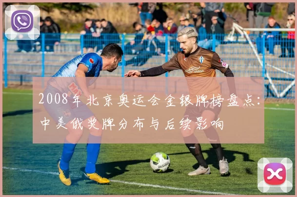 2008年北京奥运会金银牌榜盘点：中美俄奖牌分布与后续影响