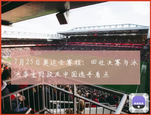7月25日奥运会赛程：田径决赛与泳池争金时段及中国选手看点