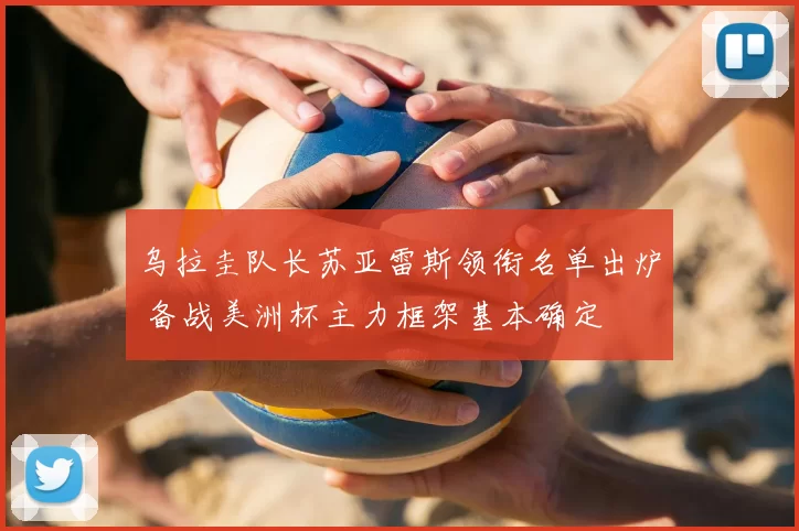 乌拉圭队长苏亚雷斯领衔名单出炉 备战美洲杯主力框架基本确定